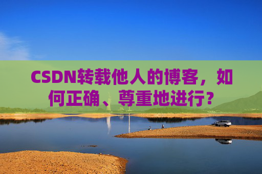 CSDN转载他人的博客，如何正确、尊重地进行？