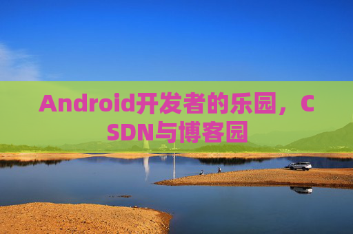 Android开发者的乐园，CSDN与博客园