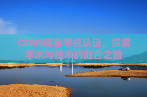 CSDN博客学校认证，探索学术与技术的融合之路