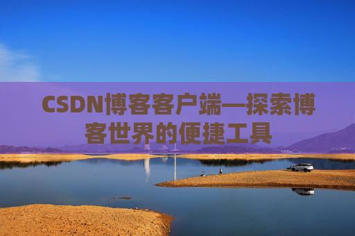 CSDN博客客户端—探索博客世界的便捷工具